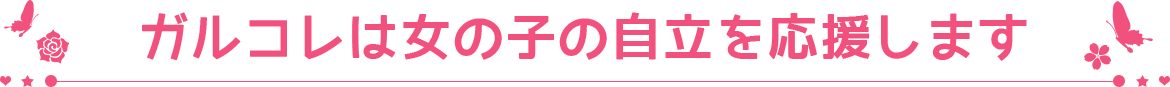 ガルコレは女の子の自立を応援します