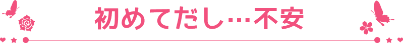 初めて出し…不安