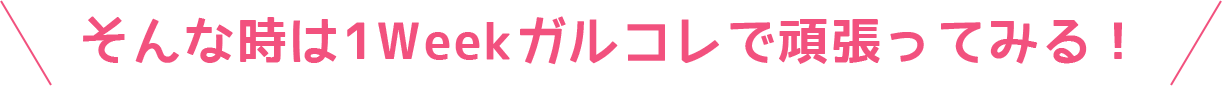 そんな時は1Weekガルコレで頑張ってみる！
