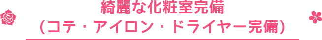 綺麗な化粧室完備(コテ・アイロン・ドライヤー完備)