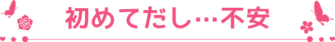初めて出し…不安