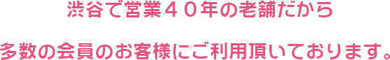 で営業40年の老舗だから多数の会員のお客様にご利用頂いております。