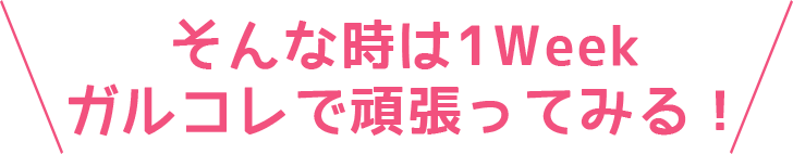 そんな時は1Weekガルコレで頑張ってみる！